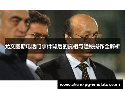 尤文图斯电话门事件背后的真相与隐秘操作全解析