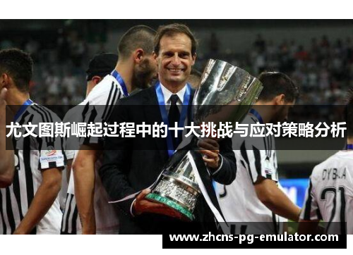 尤文图斯崛起过程中的十大挑战与应对策略分析