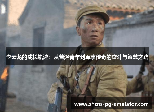 李云龙的成长轨迹:从普通青年到军事传奇的奋斗与智慧之路 李云龙的成长轨迹:从普通青年到军事传奇的奋斗与智慧之路