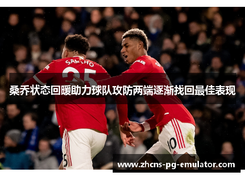 桑乔状态回暖助力球队攻防两端逐渐找回最佳表现 桑乔状态回暖助力球队攻防两端逐渐找回最佳表现