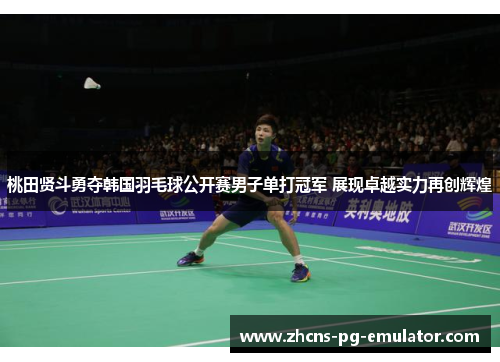 桃田贤斗勇夺韩国羽毛球公开赛男子单打冠军 展现卓越实力再创辉煌 桃田贤斗勇夺韩国羽毛球公开赛男子单打冠军 展现卓越实力再创辉煌