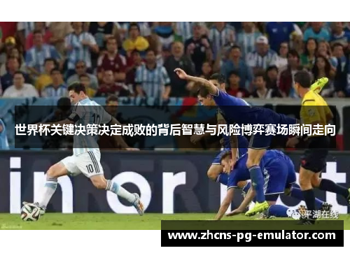 世界杯关键决策决定成败的背后智慧与风险博弈赛场瞬间走向 世界杯关键决策决定成败的背后智慧与风险博弈赛场瞬间走向