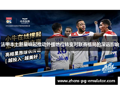法甲本土新星崛起推动外援地位转变对联赛格局的深远影响