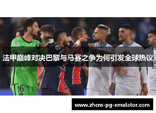 法甲巅峰对决巴黎与马赛之争为何引发全球热议