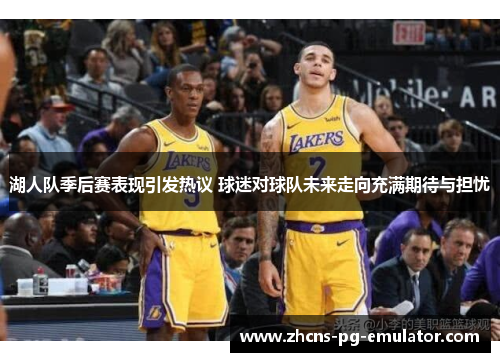 湖人队季后赛表现引发热议 球迷对球队未来走向充满期待与担忧