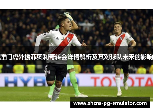 津门虎外援菲奥利奇转会详情解析及其对球队未来的影响