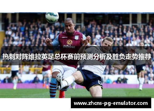 热刺对阵维拉英足总杯赛前预测分析及胜负走势推荐