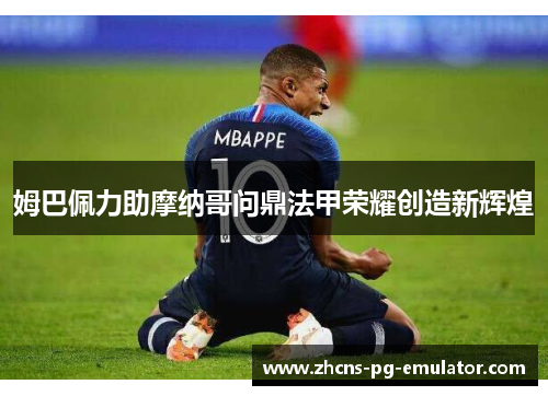 姆巴佩力助摩纳哥问鼎法甲荣耀创造新辉煌