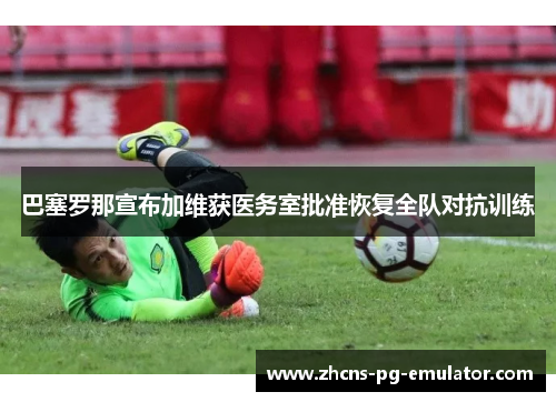 巴塞罗那宣布加维获医务室批准恢复全队对抗训练