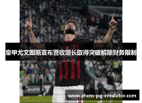 意甲尤文图斯宣布营收增长取得突破解除财务限制