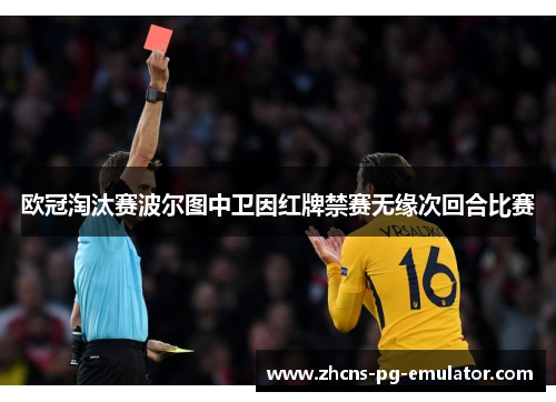 欧冠淘汰赛波尔图中卫因红牌禁赛无缘次回合比赛