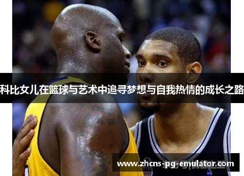 科比女儿在篮球与艺术中追寻梦想与自我热情的成长之路