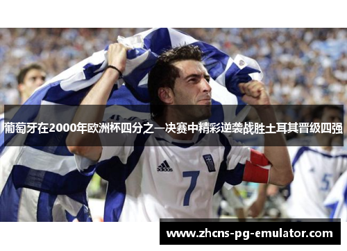 葡萄牙在2000年欧洲杯四分之一决赛中精彩逆袭战胜土耳其晋级四强